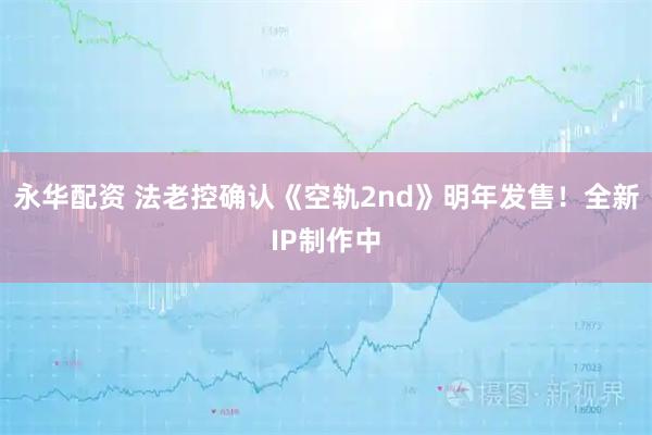永华配资 法老控确认《空轨2nd》明年发售！全新IP制作中