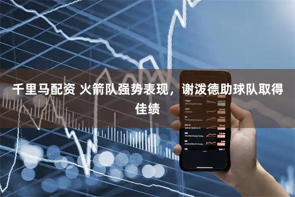 千里马配资 火箭队强势表现，谢泼德助球队取得佳绩