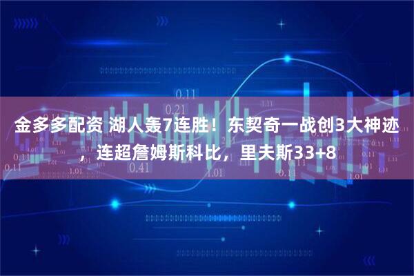 金多多配资 湖人轰7连胜！东契奇一战创3大神迹，连超詹姆斯科比，里夫斯33+8