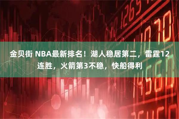 金贝街 NBA最新排名！湖人稳居第二，雷霆12连胜，火箭第3不稳，快船得利