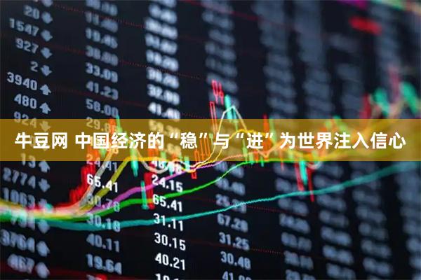 牛豆网 中国经济的“稳”与“进”为世界注入信心