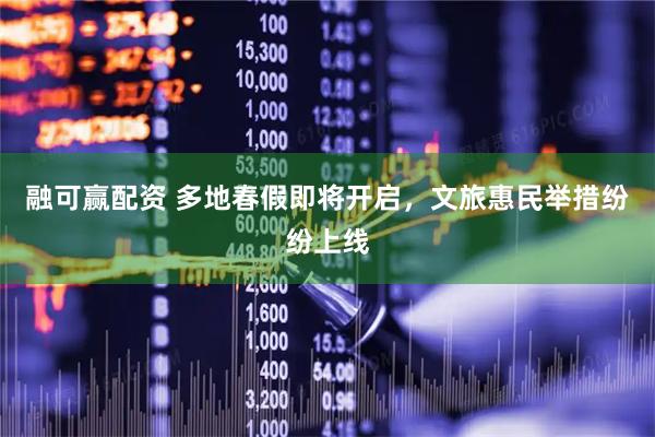 融可赢配资 多地春假即将开启，文旅惠民举措纷纷上线