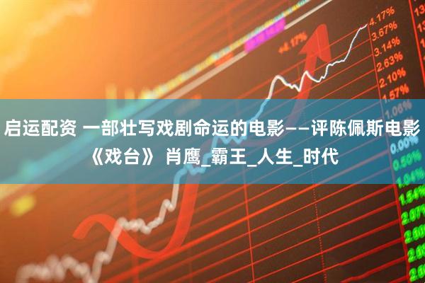 启运配资 一部壮写戏剧命运的电影——评陈佩斯电影《戏台》 肖鹰_霸王_人生_时代