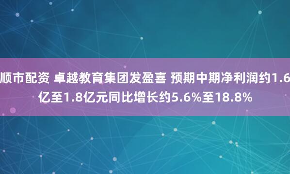 顺市配资 卓越教育集团发盈喜 预期中期净利润约1.6亿至1.8亿元同比增长约5.6%至18.8%